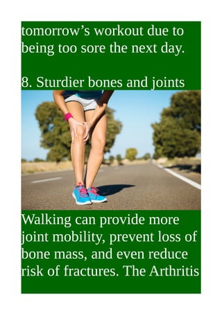 tomorrow’s workout due to
being too sore the next day.
8. Sturdier bones and joints
Walking can provide more
joint mobilit...
