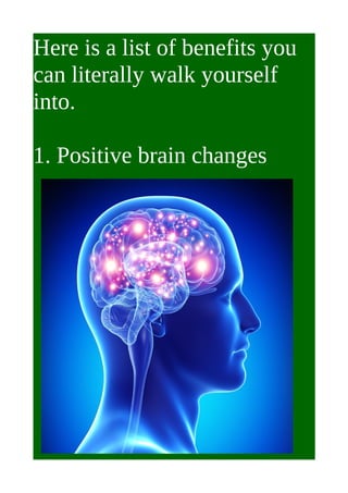 Here is a list of benefits you
can literally walk yourself
into.
1. Positive brain changes
 