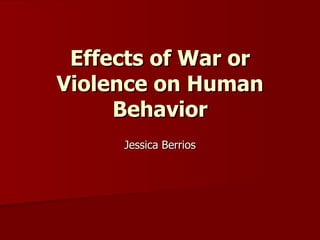Effects of War or
Violence on Human
     Behavior
     Jessica Berrios
 