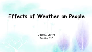 Effects of Weather on People
Jadee I. Castro
Mabitac E/S
 