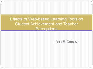 Effects of Web-based Learning Tools on Student Achievement and Teacher Perceptions Ann E. Crosby 