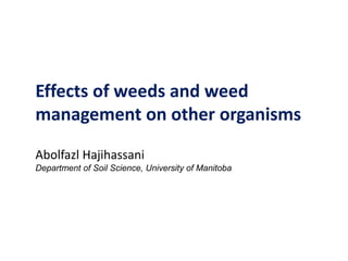 Effects of weeds and weed
management on other organisms
Abolfazl Hajihassani
Department of Soil Science, University of Manitoba

 