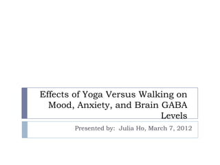 Effects of Yoga Versus Walking on
  Mood, Anxiety, and Brain GABA
                           Levels
       Presented by: Julia Ho, March 7, 2012
 