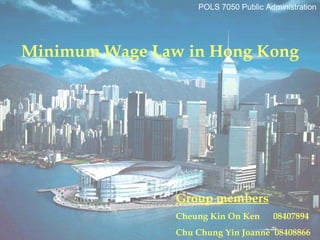 Group members Cheung Kin On Ken  08407894 Chu Chung Yin Joanne  08408866 POLS 7050 Public Administration Minimum Wage Law in Hong Kong 
