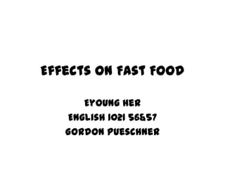 Effects on Fast Food Eyoung Her English 1021 56&57 Gordon Pueschner 