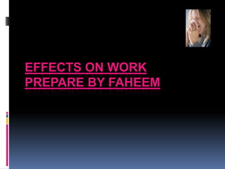 Effects on WorkPrepare By Faheem 