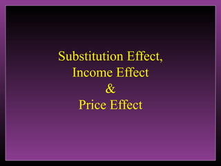Substitution Effect,
Income Effect
&
Price Effect

 