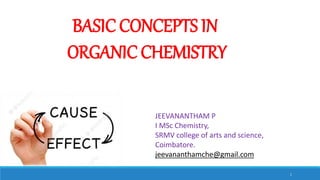 BASIC CONCEPTS IN
ORGANIC CHEMISTRY
JEEVANANTHAM P
I MSc Chemistry,
SRMV college of arts and science,
Coimbatore.
jeevananthamche@gmail.com
1
 