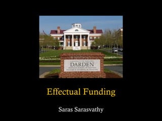 Effectual Funding
Saras Sarasvathy
 