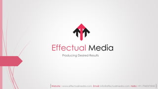 Effectual Media
Producing Desired Results
Website : www.effectualmedia.com Email: info@effectualmedia.com Hello: +91-7940373050
 