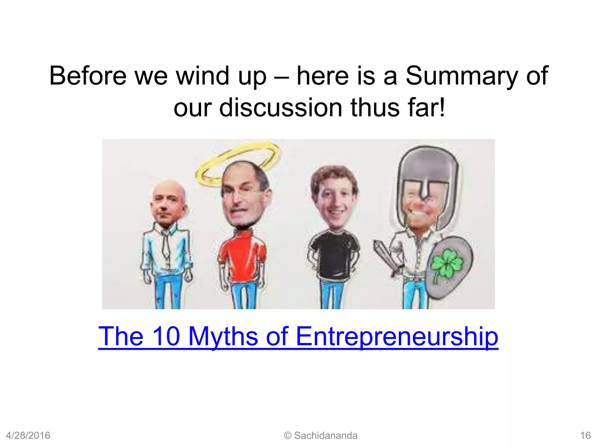 4/28/2016 © Sachidananda 16
Before we wind up – here is a Summary of
our discussion thus far!
The 10 Myths of Entrepreneurship
 