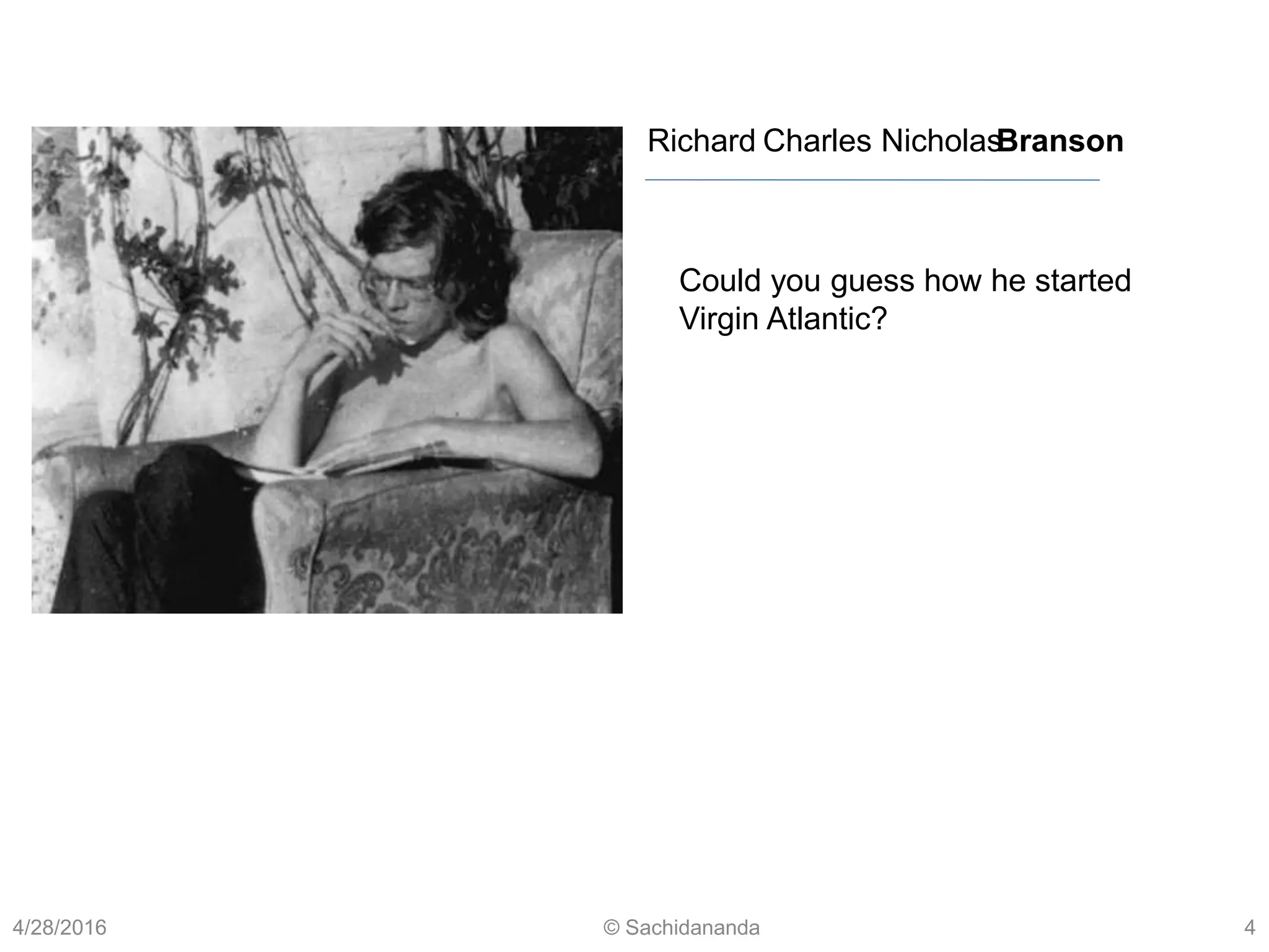 Charles NicholasBransonRichard
4/28/2016 © Sachidananda 4
Could you guess how he started
Virgin Atlantic?
 