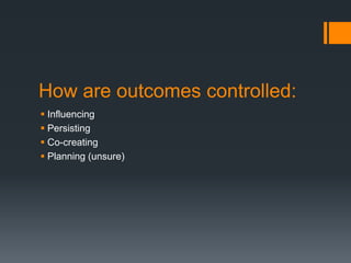 How are outcomes controlled:
 Influencing
 Persisting
 Co-creating
 Planning (unsure)
 
