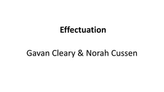 Effectuation
Gavan Cleary & Norah Cussen
 