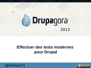 2013

Effectuer des tests modernes
pour Drupal
@hellosct1

 