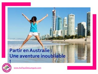 www.AuPaysDesLangues.com
Partir en Australie :
Une aventure inoubliable
!
 