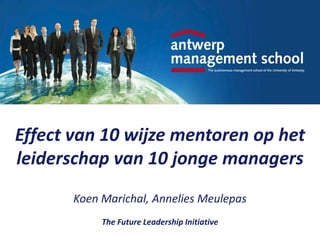Effect van 10 wijze mentoren op het
leiderschap van 10 jonge managers
       Koen Marichal, Annelies Meulepas
            The Future Leadership Initiative
 