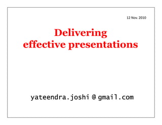 12 Nov. 2010



       Delivering
effective presentations




 yateendra.joshi @ gmail.com
 