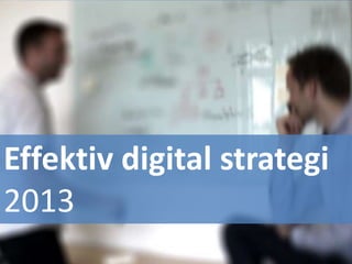 Effektiv digital strategi
2013
 