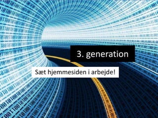 3. generation
Sæt hjemmesiden i arbejde!
 