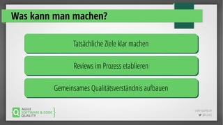 code-quality.de
 @FrankS
Was kann man machen?
Tatsächliche Ziele klar machenTatsächliche Ziele klar machen
Reviews im Prozess etablierenReviews im Prozess etablieren
Gemeinsames Qualitätsverständnis aufbauenGemeinsames Qualitätsverständnis aufbauen
 