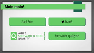 Moin moin!
Frank SonsFrank Sons  FrankS FrankS
http://code-quality.dehttp://code-quality.de
 