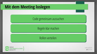 code-quality.de
 @FrankS
Mit dem Meeting loslegen
Code gemeinsam aussuchenCode gemeinsam aussuchen
Regeln klar machenRegeln klar machen
Rollen verteilenRollen verteilen
 