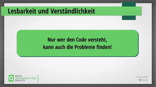code-quality.de
 @FrankS
Lesbarkeit und Verständlichkeit
Nur wer den Code versteht,
kann auch die Probleme finden!
Nur wer den Code versteht,
kann auch die Probleme finden!
 