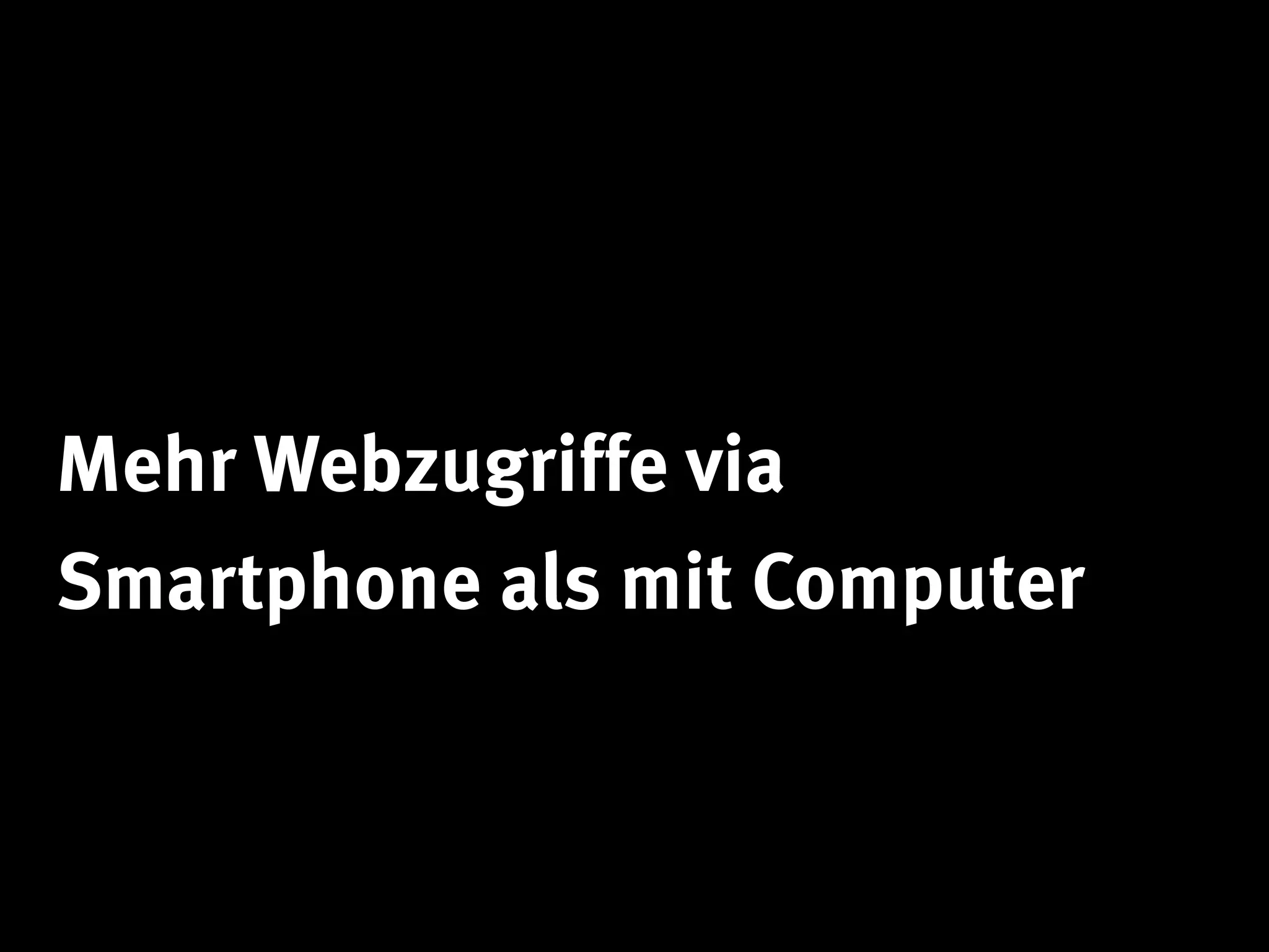 Mehr Webzugriffe via
Smartphone als mit Computer
 