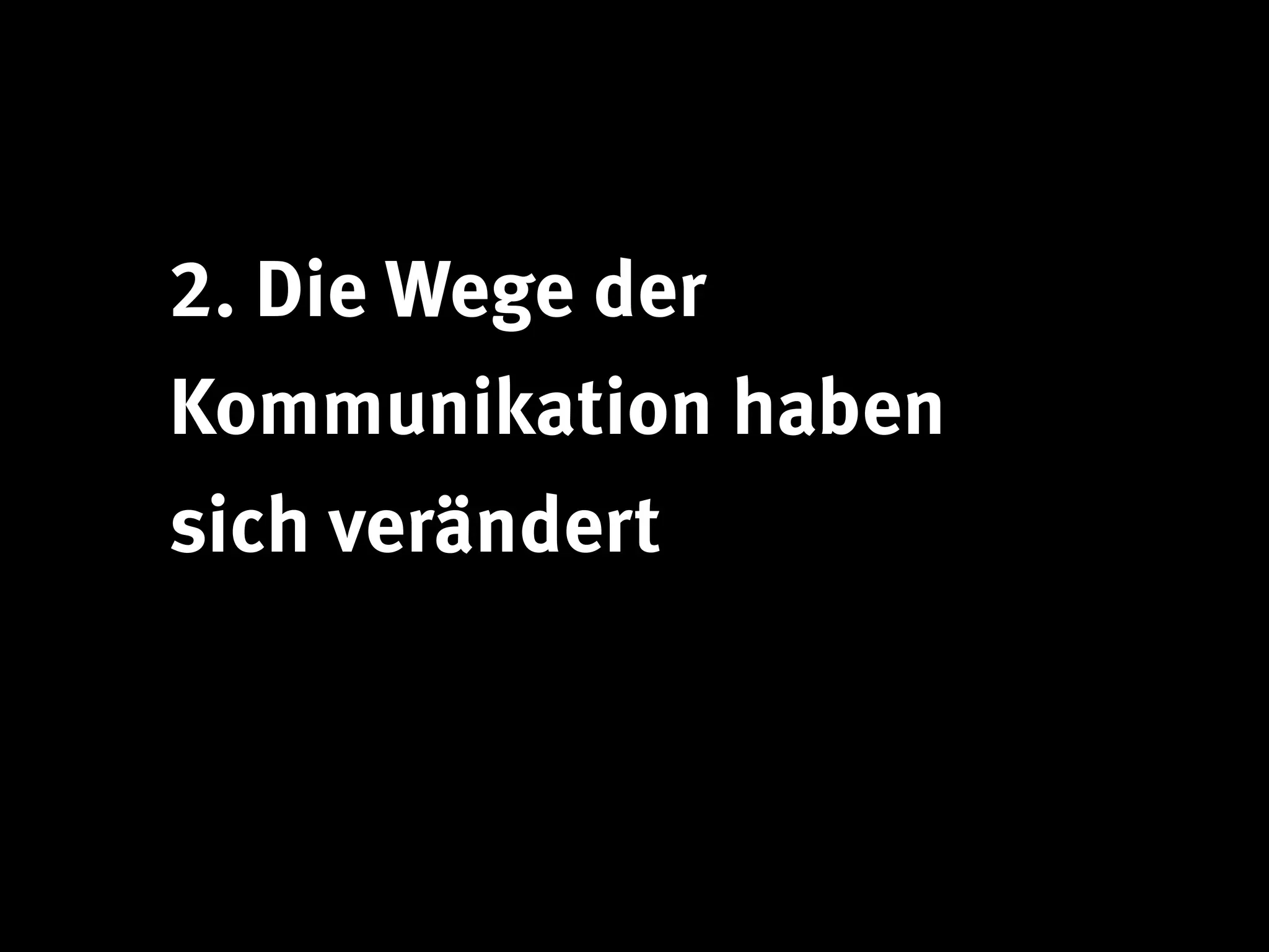 2. Die Wege der
Kommunikation haben
sich verändert
 
