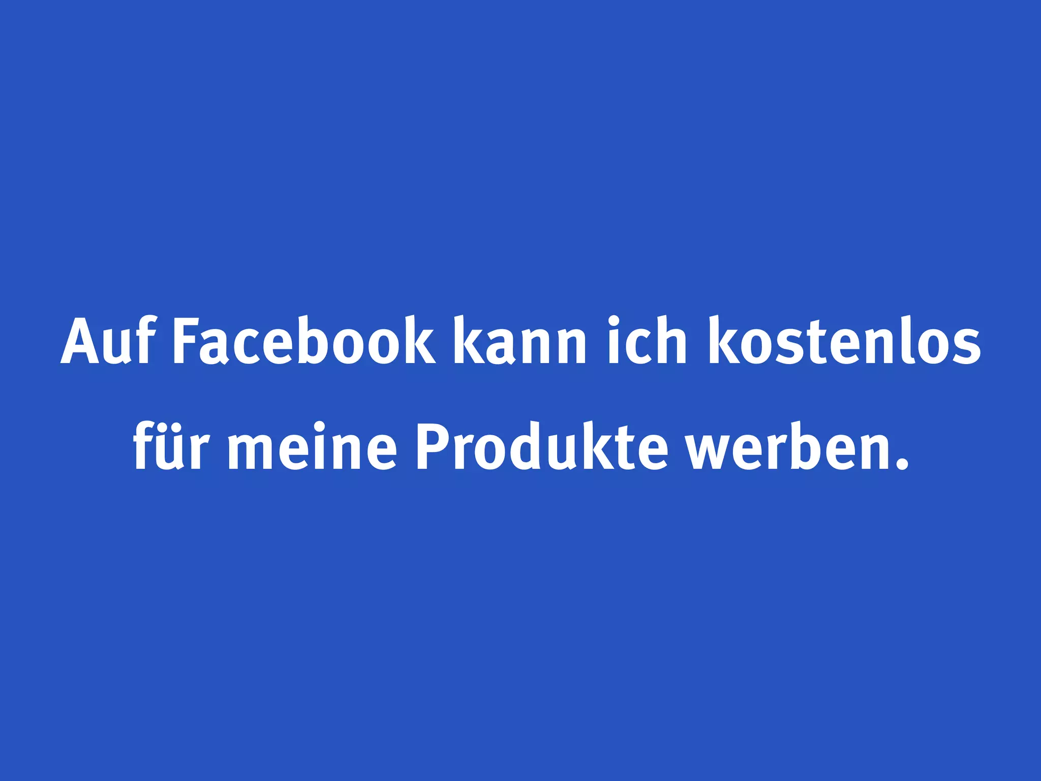 Auf Facebook kann ich kostenlos
  für meine Produkte werben.
 