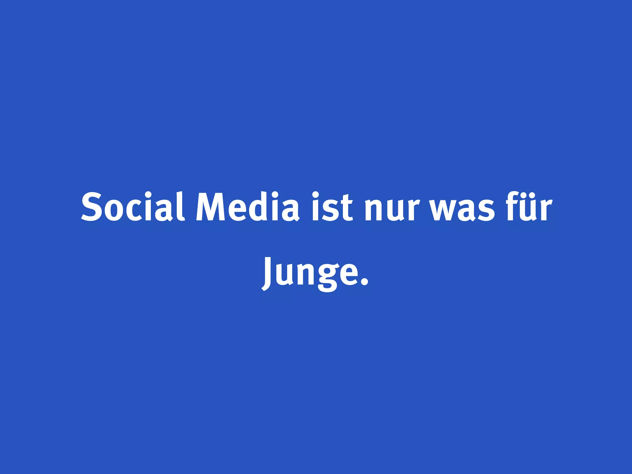 Social Media ist nur was für
          Junge.
 