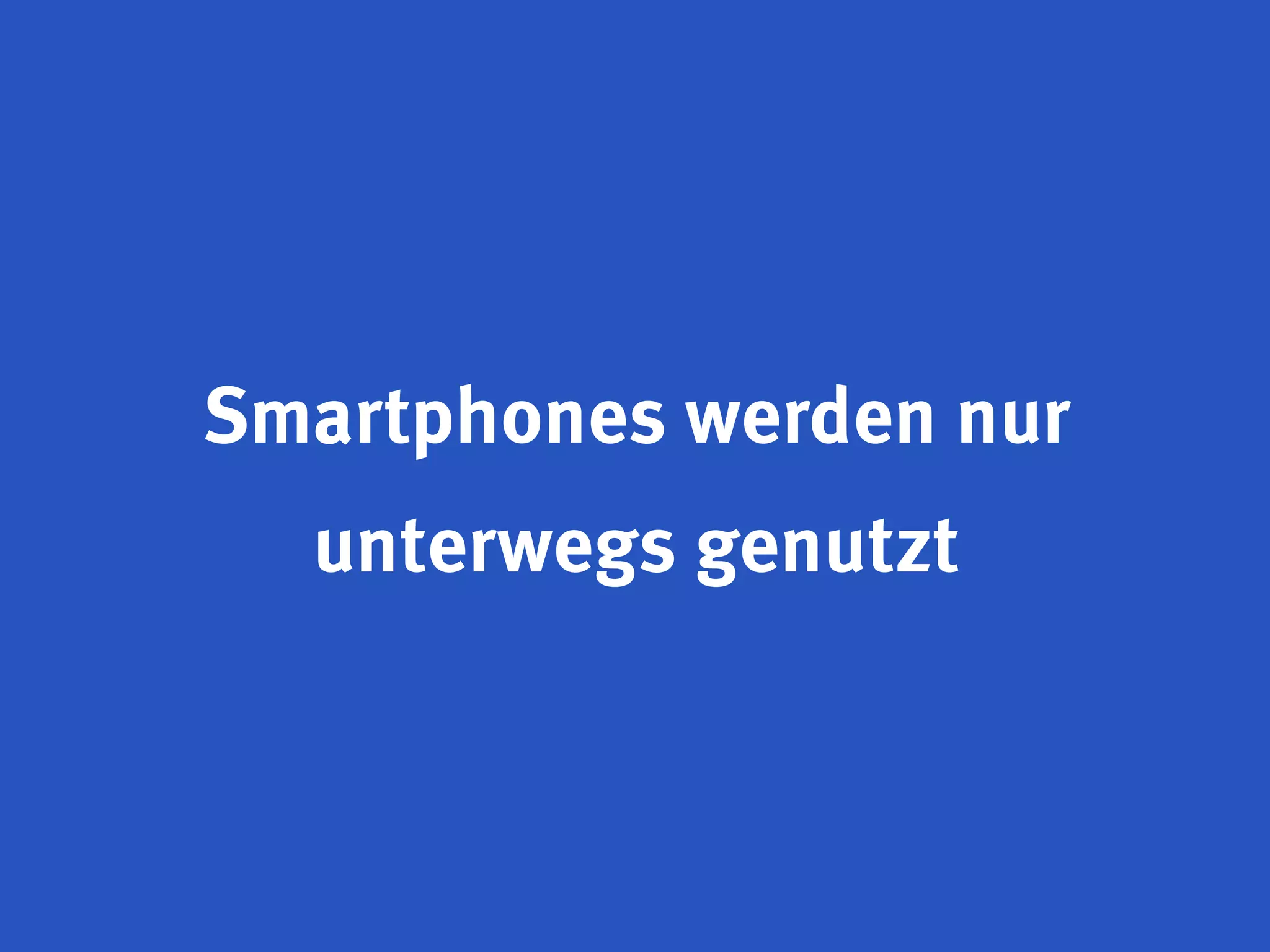 Smartphones werden nur
  unterwegs genutzt
 