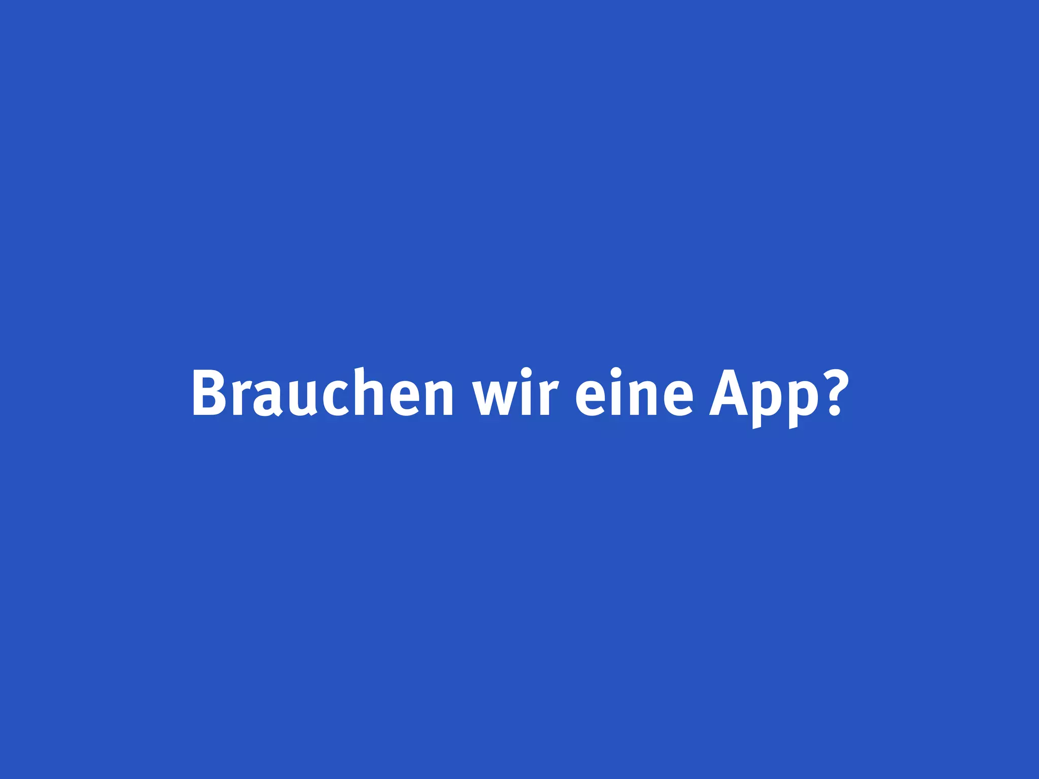 Brauchen wir eine App?
 