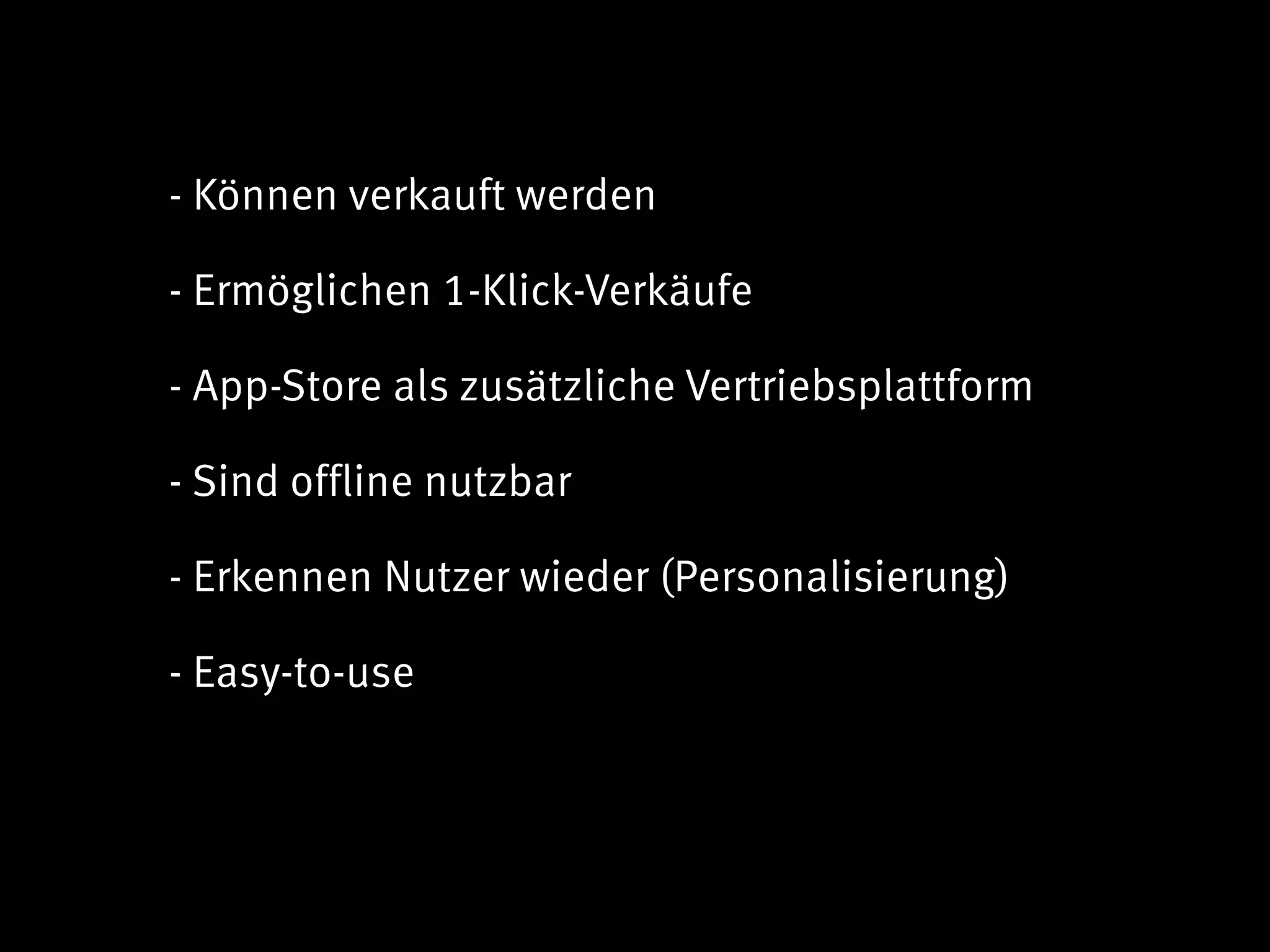 - Können verkauft werden

- Ermöglichen 1-Klick-Verkäufe

- App-Store als zusätzliche Vertriebsplattform

- Sind offline nutzbar

- Erkennen Nutzer wieder (Personalisierung)

- Easy-to-use
 