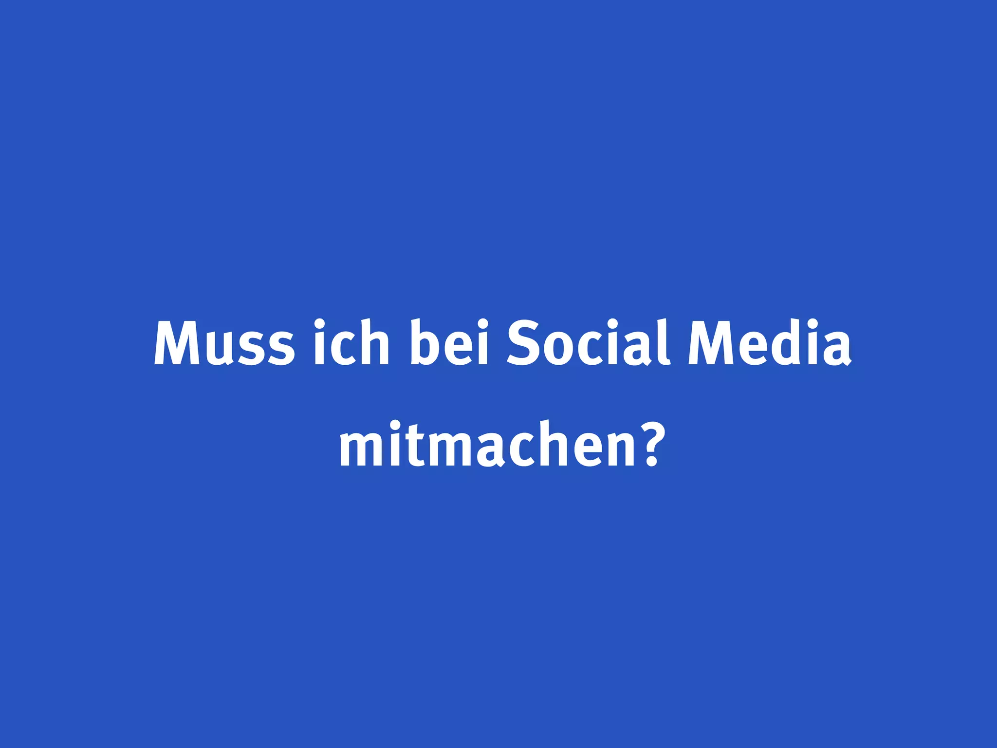 Muss ich bei Social Media
      mitmachen?
 