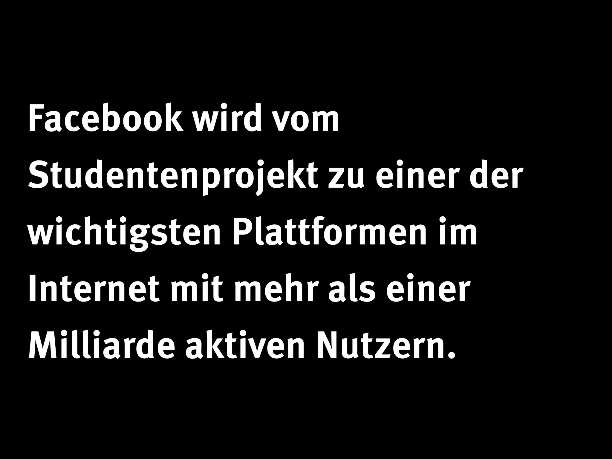 Facebook wird vom
Studentenprojekt zu einer der
wichtigsten Plattformen im
Internet mit mehr als einer
Milliarde aktiven Nutzern.
 