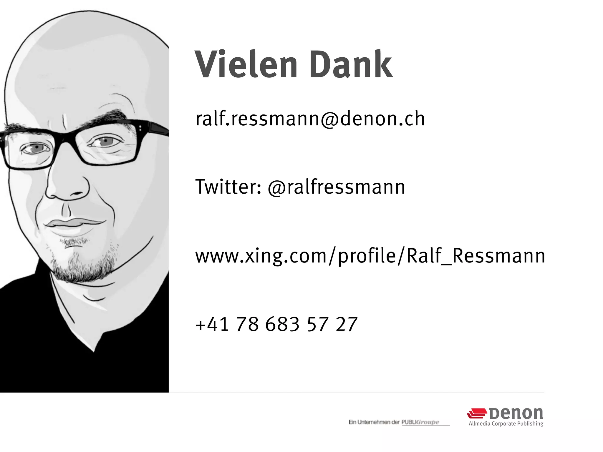 Vielen Dank
ralf.ressmann@denon.ch


Twitter: @ralfressmann


www.xing.com/profile/Ralf_Ressmann


+41 78 683 57 27
 