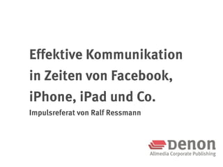 Effektive Kommunikation
in Zeiten von Facebook,
iPhone, iPad und Co.
Impulsreferat von Ralf Ressmann
 