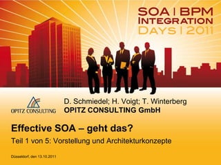 D. Schmiedel; H. Voigt; T. Winterberg
                             OPITZ CONSULTING GmbH

Effective SOA – geht das?
Teil 1 von 5: Vorstellung und Architekturkonzepte
Düsseldorf, den 13.10.2011
 