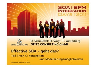 D. Schmiedel; H. Voigt; T. Winterberg
                             OPITZ CONSULTING GmbH

Effective SOA – geht das?
Teil 3 von 5: Konzeption
                     und Modellierungsmöglichkeiten
Düsseldorf, den 13.10.2011
 
