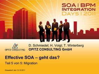 D. Schmiedel; H. Voigt; T. Winterberg
                             OPITZ CONSULTING GmbH

Effective SOA – geht das?
Teil 5 von 5: Migration
Düsseldorf, den 13.10.2011
 