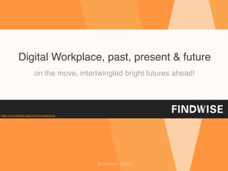 ©	Findwise	1/2/16
Digital Workplace, past, present & future
on the move, intertwingled bright futures ahead!
https://en.wikipedia.org/wiki/Intertwingularity
 