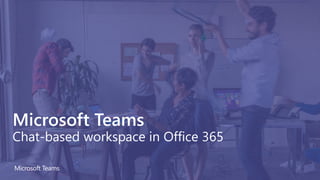 Microsoft Teams
Chat-based workspace in Office 365
 