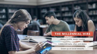 Always mobile, always moving
Collaborate early, often, and always
Grown up on social networks
THE MILLENNIAL HIRE
 