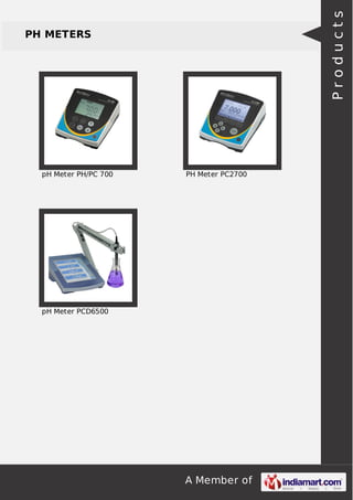 A Member of
PH METERS
pH Meter PH/PC 700 PH Meter PC2700
pH Meter PCD6500
Products
 