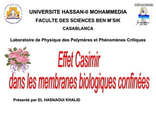 UNIVERSITE HASSAN-II MOHAMMEDIAUNIVERSITE HASSAN-II MOHAMMEDIA
--
FACULTE DES SCIENCES BEN M’SIKFACULTE DES SCIENCES BEN M’SIK
--
CASABLANCACASABLANCA
Laboratoire de Physique des Polymères et Phénomènes CritiquesLaboratoire de Physique des Polymères et Phénomènes Critiques
Présenté par EL HASNAOUI KHALIDPrésenté par EL HASNAOUI KHALID
 