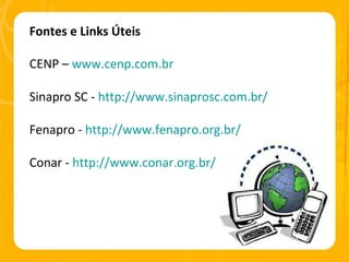 Fontes e Links Úteis CENP –  www.cenp.com.br Sinapro SC -  http://www.sinaprosc.com.br/ Fenapro -  http://www.fenapro.org.br/ Conar -  http://www.conar.org.br/ 