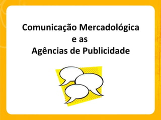 Comunicação Mercadológica e as  Agências de Publicidade 