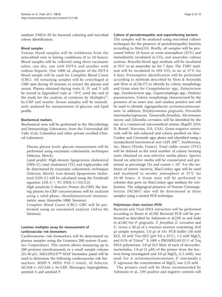 Ramírez et al. Trials 2011, 12:46                                                                             Page 6 of 10
http://www.trialsjournal.com/content/12/1/46




medium VMGA-III for bacterial culturing and microbial         Culture of periodontopathic and superinfecting bacteria
colony identification.                                        The samples will be analyzed using microbial culture
                                                              techniques for the presence of periodontopathic bacteria
Blood samples                                                 according to Slots[35]. Briefly, all samples will be pro-
Venous blood samples will be withdrawn from the               cessed before 24 hours at room atmosphere (25°C) and
antecubital vein in fasting conditions (8 to 10 hours).       immediately incubated in CO 2 and anaerobic culture
Blood samples will be collected using three vacutainer        systems. Brucella blood agar medium will be incubated
tubes, one dry, one with EDTA and another with                at 35°C in an anaerobic jar for 7 days. The TSBV med-
sodium heparin. One 1000 uL aliquote of the EDTA              ium will be incubated in 10% CO 2 in air at 37°C for
blood sample will be used for Complete Blood Count            4 days. Presumptive identification will be performed
(CBC). All remaining samples will be centrifuged at           according to methods described by Slots & Reynolds
1500 rpm during 10 minutes to extract the plasma and          and Slots et al.[36,37] to identify by colony morphology
serum. Plasma obtained during visits II, IV and V will        and Gram stain for Campylobacter spp., Eubacterium
be stored in Eppendorf vials at -70°C until the end of        spp., Fusobacterium spp., Capnocytophaga spp., Dialister
the study for the analysis of cytokines by Multiplex®,        pneumosintes. Colony morphology characterized by the
hs-CRP and insulin. Serum samples will be immedi-             presence of an inner star, and catalase positive test will
ately analyzed for measurement of glucose and lipid           be used to identify Aggregatibacter actinomycetemcomi-
profile.                                                      tans. In addition, Porphyromonas gingivalis, Prevotella
                                                              intermedia/nigrescens, Tannerella forsythia, Micromonas
Biochemical markers                                           micros and Eikenella corrodens will be identified by the
Biochemical tests will be performed in the Microbiology       use of a commercial micromethod system (RapID ANA
and Immunology Laboratory, from the Universidad del           II, Remel, Norcross, GA, USA). Gram-negative enteric
Valle (Cali, Colombia) and other private certified Clini-     rods will be sub-cultured and colony purified on Mac-
cal Laboratory.                                               Conkey and Cetrimide agar plates and identified using a
                                                              standardized biochemical test (API 20E®, bioMerieux,
    Plasma glucose levels: glucose measurement will be        Inc, Marcy l’Etoile, France). Total viable counts (TVC)
    performed using enzymatic-colorimetric techniques         will be defined as the total number of colony forming
    (Selectra, Merck).                                        units obtained on non-selective media plates. Species
    Lipid profile: High-density lipoproteins cholesterol      found on selective media will be enumerated and pre-
    (HDL-C), total cholesterol (TC) and triglycerides will    sented as percentage (%) and counts × 105. For the iso-
    be determined by enzymatic-colorimetric techniques        lation of enteric bacteria, MacConkey agar will be used
    (Selectra, Merck). Low-density lipoproteins choles-       and incubated in aerobic atmosphere at 37°C for
    terol (LDL-C) will be calculated using the Friedwald      24-48 hours. A Gram stain will be performed to
    equation: LDL-C = TC-(HDL-C+TG/2.2).                      colonies that grew on MacConkey agar medium for veri-
    High sensitivity C-Reactive Protein (hs-CRP): the fast-   fication. The subgingival presence of Human Cytomega-
    ing plasma hs-CRP concentrations will be analyzed         lovirus (HCMV) also will be determined at these
    using a solid-phase, chemiluminescent immuno-             samples using a nested PCR technique.
    metric assay (Immulite 1000, Siemens).
    Complete Blood Count (CBC): CBC will be per-              Polymerase chain reaction (PCR)
    formed using an automated analyzer (Advia 60,             Bacterial and Viral DNA extraction will be performed
    Siemens).                                                 according to Boom et al.[38] Bacterial PCR will be per-
                                                              formed as described by Ashimoto et al.[39] in and Saiki
                                                              et al.[40] For P. gingivalis, T. forsythia, E. corrodens and
Luminex multiplex assay for measurement of                    C. rectus a 50 μl of a reaction mixture containing 10.0
cardiovascular risk biomarkers                                μl sample template, 5.0 μl of 10× PCR buffer (50 mM
Cardiovascular risk biomarkers will be determined on          KCl, 10 mM Tris-HCl [pH 9.0 a 25°C], 1.5 mM MgCl2
plasma samples using the Luminex-200 system (Lumi-            and 0.1% of Triton® X-100) o PROMEGA0.25 U of Taq
nex Corporation). This system allows measuring up to          DNA polymerase, 5.0 μl (0.2 Mm) of each of deoxyribo-
200 proteins simultaneously in a small sample volume          nucleotides, 1.0 μl (2 μM) of the primer from the bac-
(25-50 μL). MILLIPLEX™ MAP biomarker panel will be            teria being investigated and 3.0 μl MgCl2 (1.5 mM), was
used to determine the following cardiovascular risk bio-      used. For A. actinomycetemcomitans, P. intermedia y
markers: MMP-9, MPO, PAI-1 (total), sE-Selectin,              P. nigrescens the concentration of MgCl2 was 2.25 mM
sICAM-1, sVCAM-1, hs-CRP, fibrinogen, haptoglobine,             The primers used will be those recommended by
amyloid A and amyloid P.                                      Ashimoto et al., [39] positive and negative controls will
 